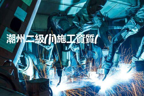 潮州二級(jí)施工資質(zhì)公司：突破創(chuàng)新，引領(lǐng)建筑未來(lái)！